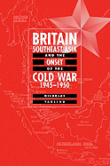 Britain, Southeast Asia and the Onset of the Cold War, 1945 1950 - Tarling, Nicholas