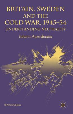 Britain, Sweden and the Cold War, 1945-54: Understanding Neutrality - Aunesluoma, J