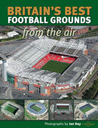 Britain's Best Football Grounds from the Air - Hay, Ian, and Wells, Cassandra