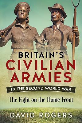 Britain'S Civilian Armies in World War II: The Fight on the Home Front - Rogers, David