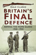 Britain's Final Defence: Arming the Home Guard 1940-1944