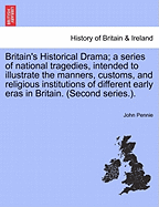 Britain's Historical Drama: A Series of National Tragedies, Intended to Illustrate the Manners, Customs, and Religious Institutions of Different Early Eras in Britain