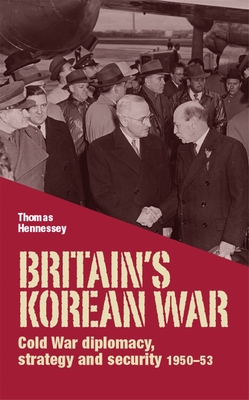 Britain's Korean War: Cold War Diplomacy, Strategy and Security 1950-53 - Hennessey, Thomas