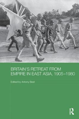 Britain's Retreat from Empire in East Asia, 1905-1980 - Best, Antony (Editor)