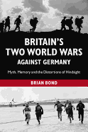 Britain's Two World Wars Against Germany: Myth, Memory and the Distortions of Hindsight