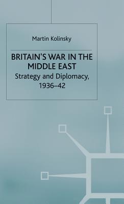 Britain's War in the Middle East: Strategy and Diplomacy, 1936-42 - Kolinsky, Martin