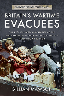 Britain's Wartime Evacuees: The People, Places and Stories of the Evacuations Told Through the Accounts of Those Who Were There - Mawson, Gillian