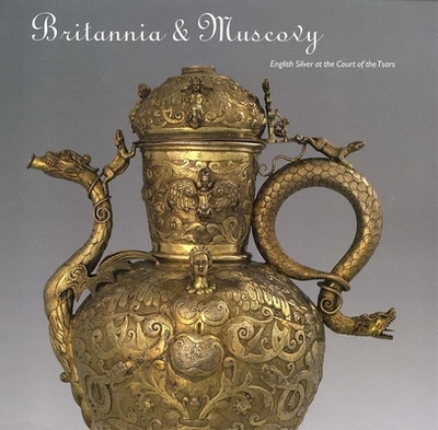 Britannia & Muscovy: English Silver at the Court of the Tsars - Allen, Brian, PsyD, and Abramova, Natalya (Contributions by), and Zagarodnaya, Irina