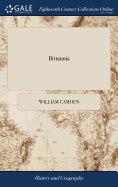 Britannia: Or, a Chorographical Description of the Flourishing Kingdoms of England, Scotland, and Ireland, and the Islands Adjacent: From the Earliest Antiquity By William Camden v 1 of 3