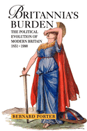 Britannia's Burden: The Political Evolution of Modern Britain 1851-1990