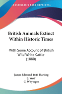 British Animals Extinct Within Historic Times: With Some Account of British Wild White Cattle (1880)