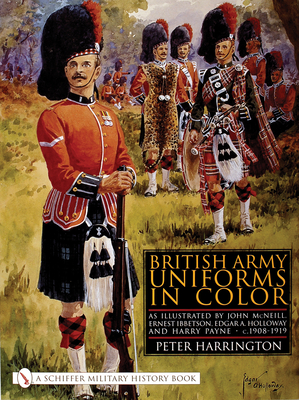 British Army Uniforms in Color: As Illustrated by John McNeill, Ernest Ibbetson, Edgar A. Holloway, and Harry Payne - C.1908-1919 - Harrington, Peter