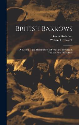 British Barrows: A Record of the Examination of Sepulchral Mounds in Various Parts of England - Greenwell, William, and Rolleston, George