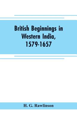 British beginnings in western India, 1579-1657: an account of the early days of the British factory of Surat - G Rawlinson, H