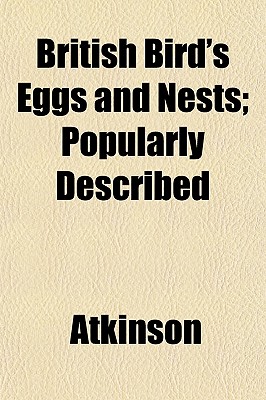 British Bird's Eggs and Nests; Popularly Described - Atkinson, Mrs.