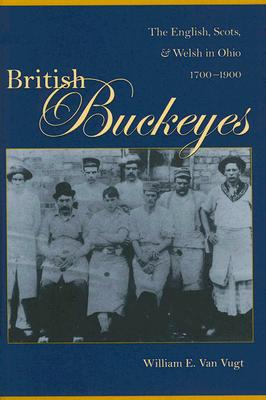 British Buckeyes: The English, Scots, and Welsh in Ohio, 1700-1900 - Van Vugt, William