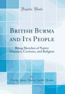 British Burma and Its People: Being Sketches of Native Manners, Customs, and Religion (Classic Reprint)