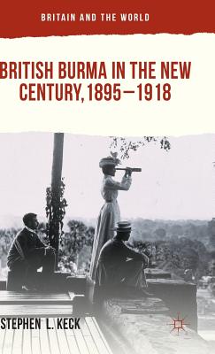 British Burma in the New Century, 1895-1918 - Keck, Stephen  L