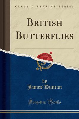 British Butterflies (Classic Reprint) - Duncan, James, Dr.