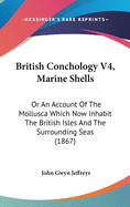 British Conchology V4, Marine Shells: Or an Account of the Mollusca Which Now Inhabit the British Isles and the Surrounding Seas (1867)