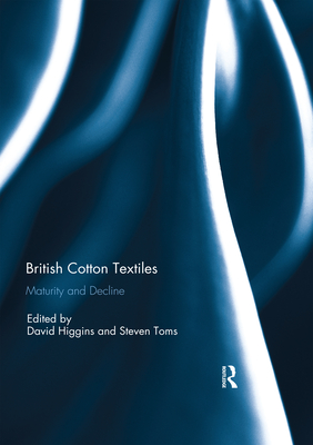 British Cotton Textiles: Maturity and Decline - Higgins, David (Editor), and Toms, Steven (Editor)