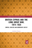 British Cyprus and the Long Great War, 1914-1925: Empire, Loyalties and Democratic Deficit