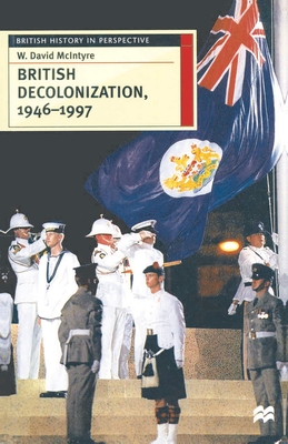 British Decolonization, 1946-1997: When, Why and How did the British Empire Fall? - Mcintyre, David
