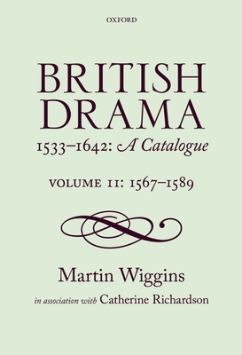 British Drama 1533-1642: A Catalogue: Volume II: 1567-1589 - Wiggins, Martin, and Richardson, Catherine, PhD