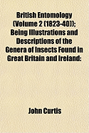 British Entomology (Volume 2 (1823-40)); Being Illustrations and Descriptions of the Genera of Insects Found in Great Britain and Ireland