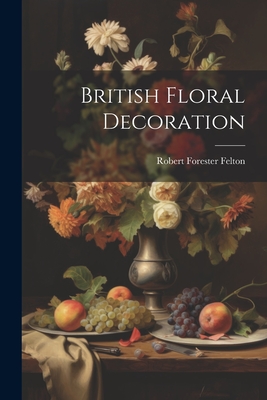 British Floral Decoration - Felton, Robert Forester