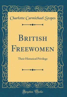 British Freewomen: Their Historical Privilege (Classic Reprint) - Stopes, Charlotte Carmichael