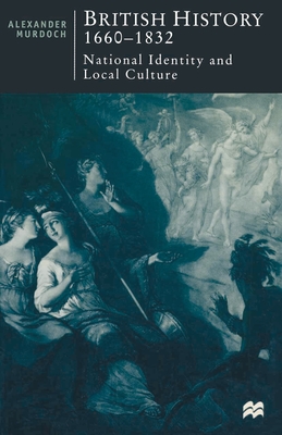 British History, 1660-1832: National Identity and Local Culture - Murdoch, Alexander