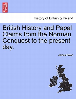 British History and Papal Claims from the Norman Conquest to the present day. - Paton, James