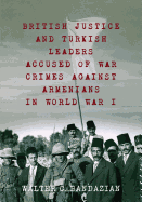 British Justice and Turkish Leaders Accused of War Crimes Against Armenians in World War I: Revised Second Edition