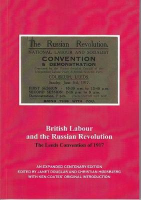 British Labour and the Russian Revolution: The Leeds Convention of 1917 - Douglas, Janet (Editor), and Hogsbjerg, Christian (Editor), and Coates, Ken (Introduction by)