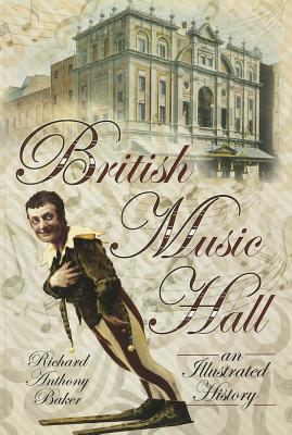 British Music Hall: An Illustrated History - Baker, Richard Anthony