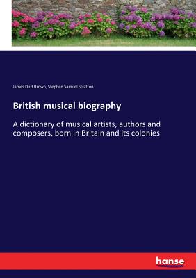 British musical biography: A dictionary of musical artists, authors and composers, born in Britain and its colonies - Brown, James Duff, and Stratton, Stephen Samuel