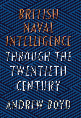 British Naval Intelligence through the Twentieth Century - Boyd, Andrew