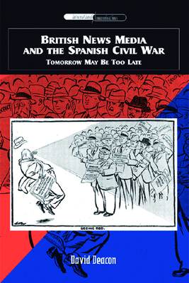 British News Media and the Spanish Civil War: Tomorrow May Be Too Late - Deacon, David, Professor
