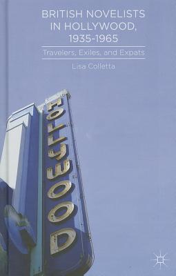 British Novelists in Hollywood, 1935-1965: Travelers, Exiles, and Expats - Colletta, L