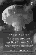 British Nuclear Weapons and the Test Ban 1954-1973: Britain, the United States, Weapons Policies and Nuclear Testing: Tensions and Contradictions