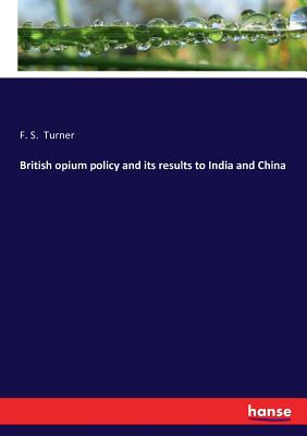 British opium policy and its results to India and China - Turner, F S