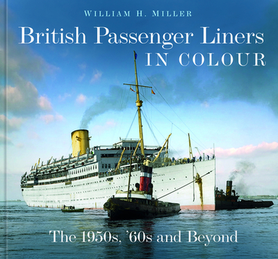 British Passenger Liners in Colour: The 1950s, '60s and Beyond - Miller, William H.