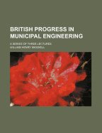 British Progress in Municipal Engineering: A Series of Three Lectures