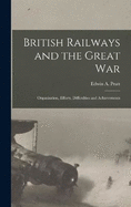 British Railways and the Great war; Organisation, Efforts, Difficulties and Achievements