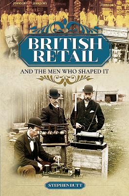 British Retail and the Men Who Shaped It - Butt, Stephen