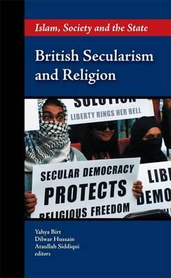 British Secularism and Religion: Islam, Society and the State - Birt, Yahya (Editor), and Hussein, Dilwar (Editor), and Siddiqui, Ataullah (Editor)