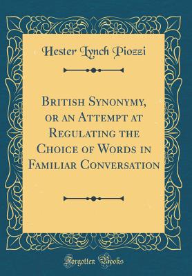 British Synonymy, or an Attempt at Regulating the Choice of Words in Familiar Conversation (Classic Reprint) - Piozzi, Hester Lynch