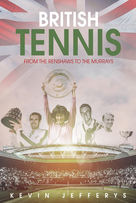 British Tennis: From the Renshaws to the Murrays - Jefferys, Kevin