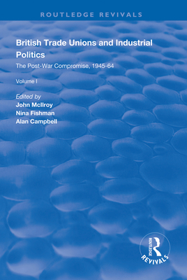 British Trade Unions and Industrial Politics: The Post-war Compromise, 1945-1964 - Mcllroy, John (Editor), and Fishman, Nina (Editor), and Campbell, Alan (Editor)
